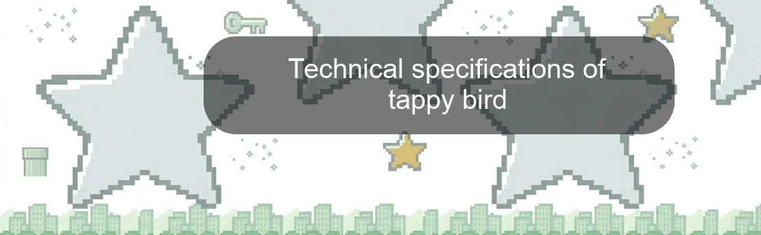 Technical specifications of tappy bird Technical specifications of tappy bird